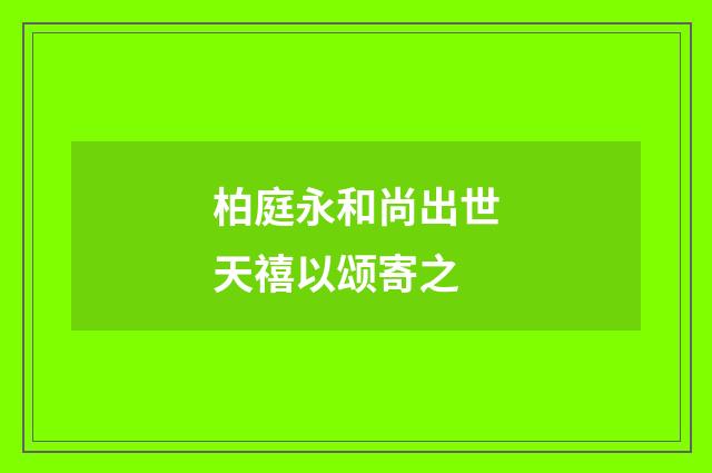 柏庭永和尚出世天禧以颂寄之