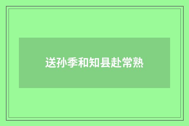 送孙季和知县赴常熟