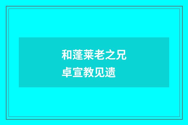 和蓬莱老之兄卓宣教见遗