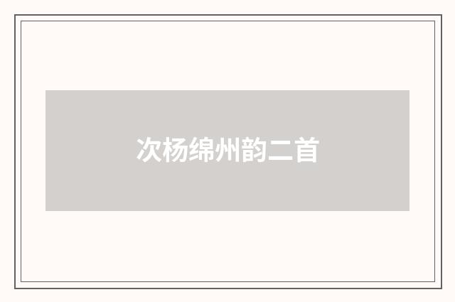 次杨绵州韵二首