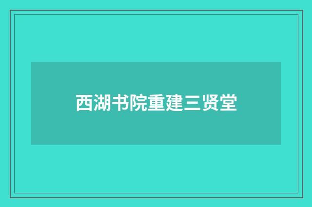 西湖书院重建三贤堂