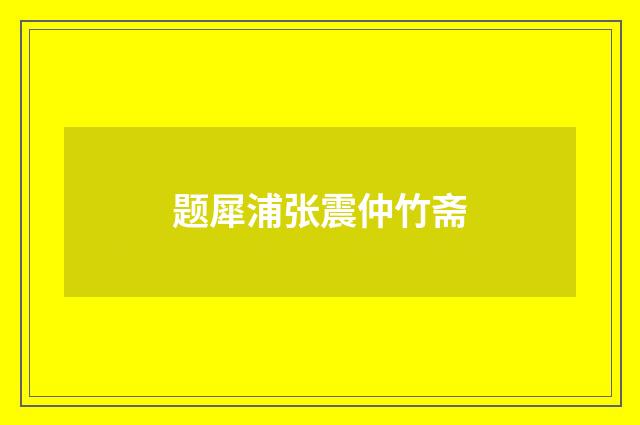 题犀浦张震仲竹斋