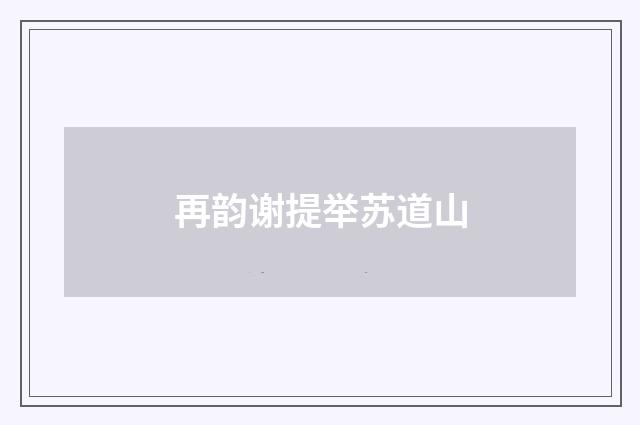 再韵谢提举苏道山
