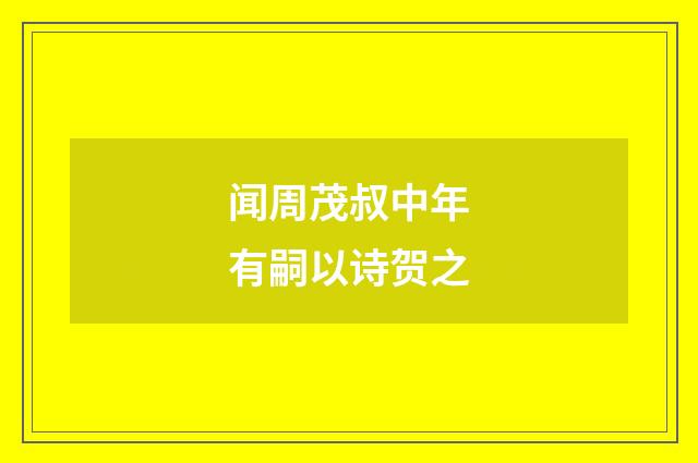 闻周茂叔中年有嗣以诗贺之