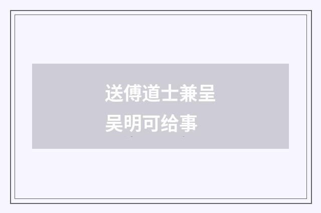 送傅道士兼呈吴明可给事