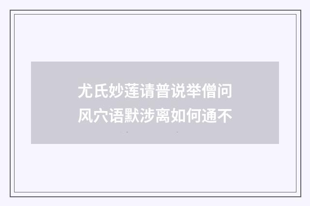 尤氏妙莲请普说举僧问风穴语默涉离如何通不