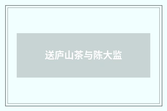 送庐山茶与陈大监