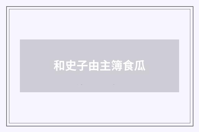 和史子由主簿食瓜