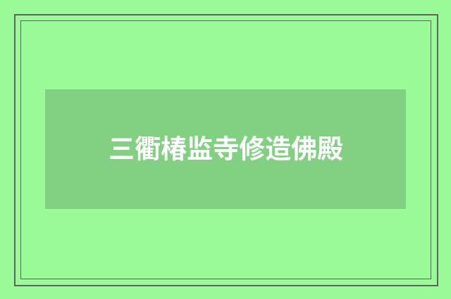 三衢椿监寺修造佛殿