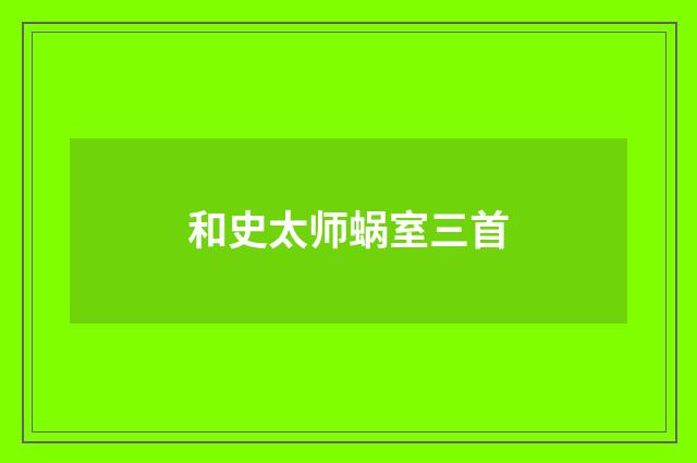 和史太师蜗室三首