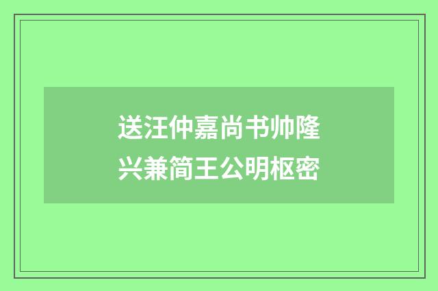 送汪仲嘉尚书帅隆兴兼简王公明枢密