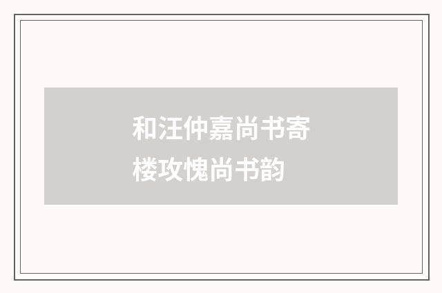 和汪仲嘉尚书寄楼攻愧尚书韵