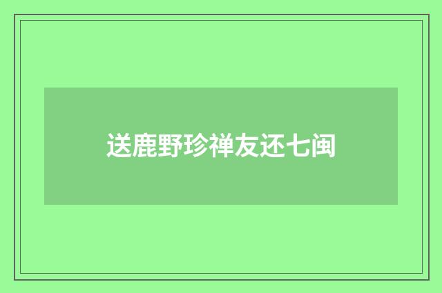 送鹿野珍禅友还七闽