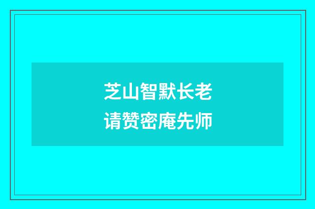 芝山智默长老请赞密庵先师