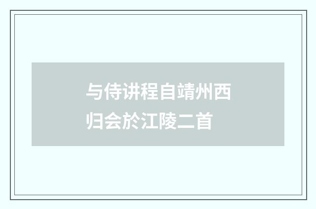 与侍讲程自靖州西归会於江陵二首