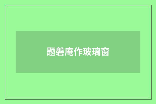 题磐庵作玻璃窗