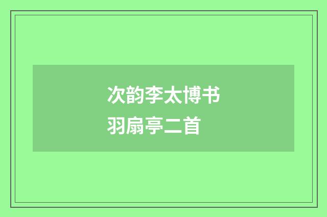 次韵李太博书羽扇亭二首
