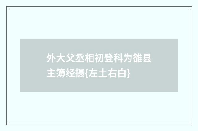 外大父丞相初登科为雒县主簿经摄{左土右白}