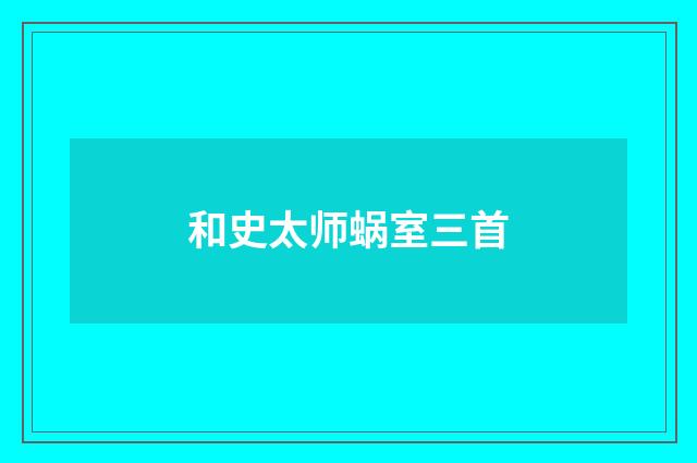 和史太师蜗室三首