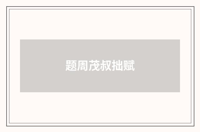 题周茂叔拙赋