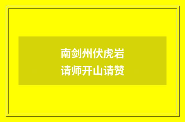 南剑州伏虎岩请师开山请赞