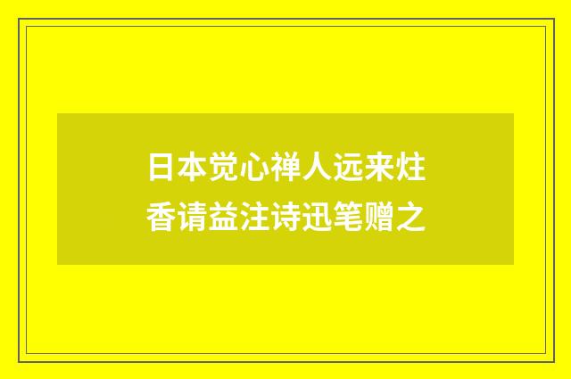 日本觉心禅人远来炷香请益注诗迅笔赠之