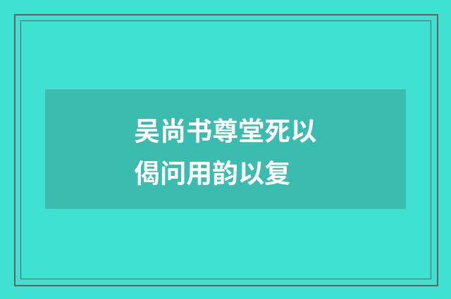 吴尚书尊堂死以偈问用韵以复