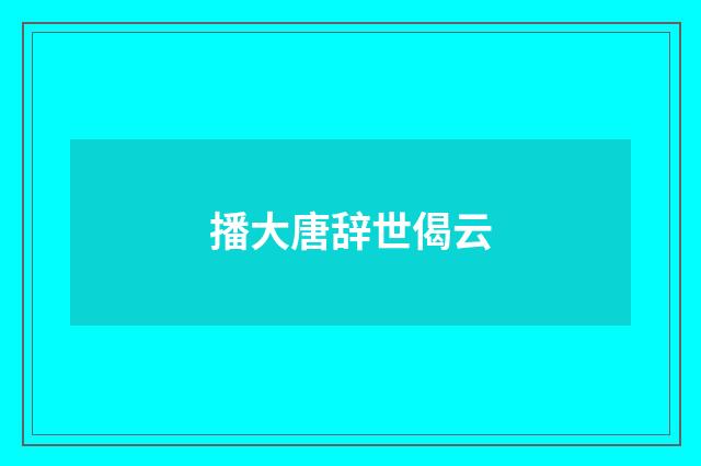 播大唐辞世偈云