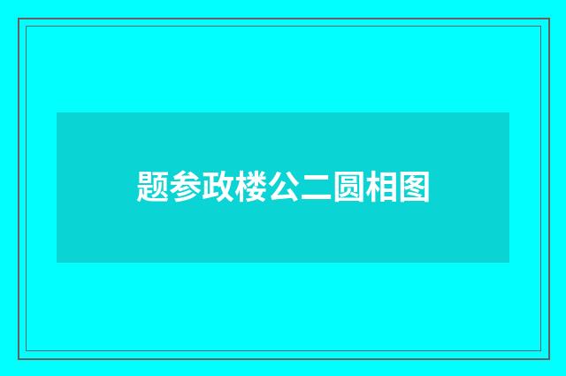 题参政楼公二圆相图