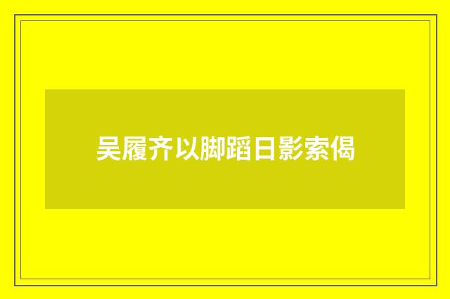 吴履齐以脚蹈日影索偈