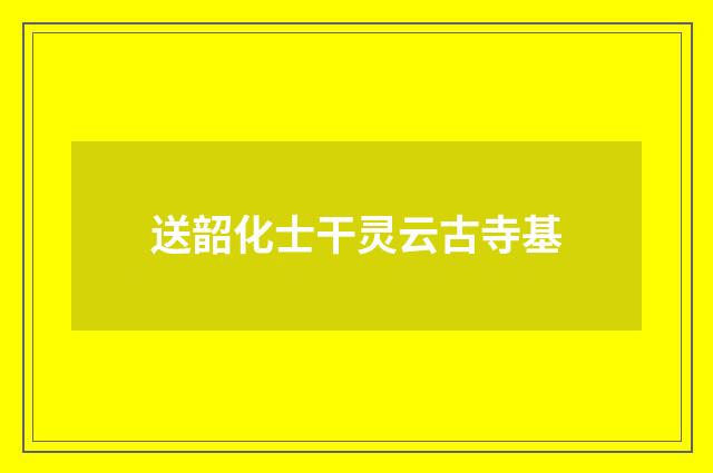 送韶化士干灵云古寺基