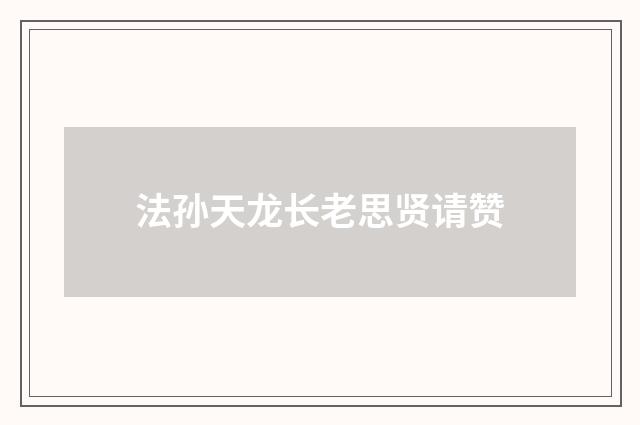 法孙天龙长老思贤请赞