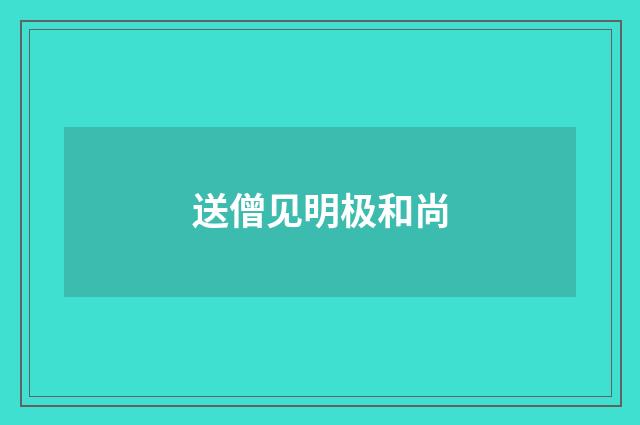 送僧见明极和尚