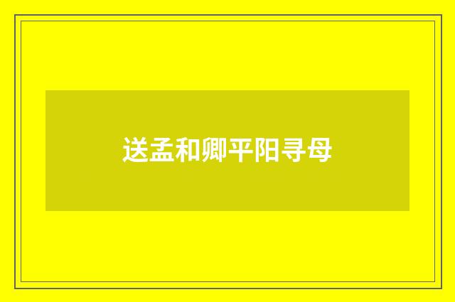 送孟和卿平阳寻母