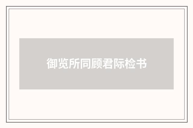 御览所同顾君际检书