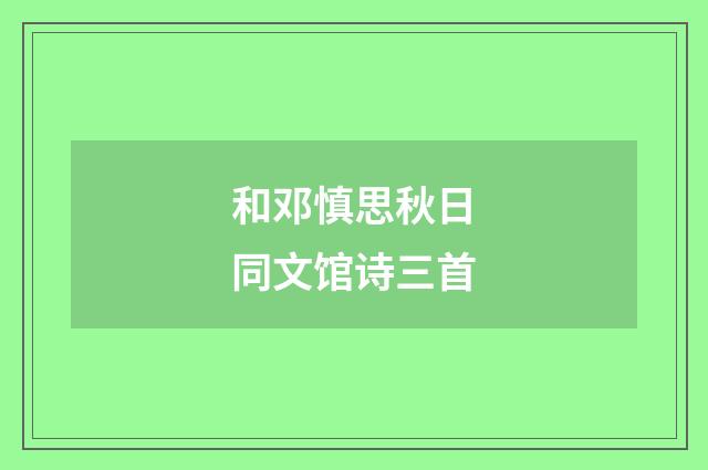 和邓慎思秋日同文馆诗三首