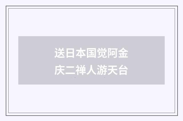 送日本国觉阿金庆二禅人游天台
