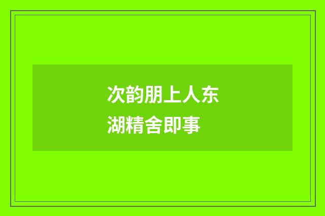 次韵朋上人东湖精舍即事