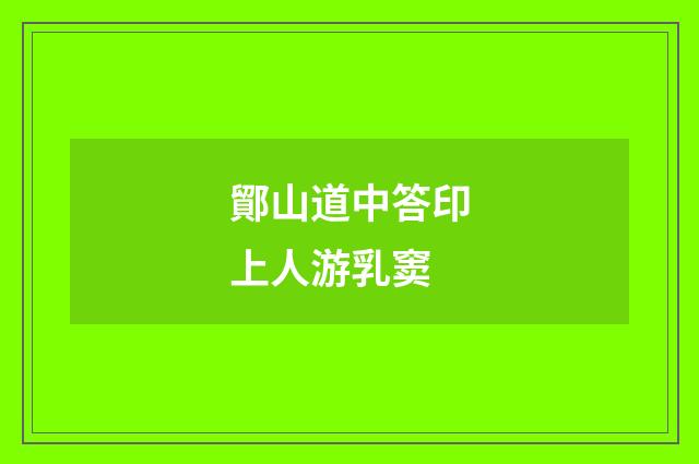 鄮山道中答印上人游乳窦