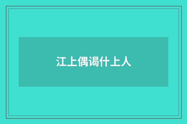 江上偶谒什上人