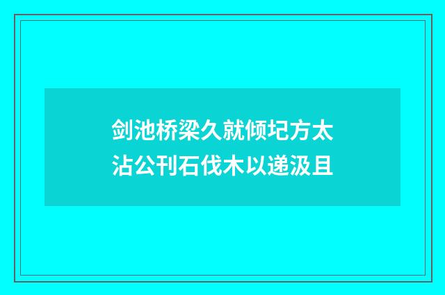 剑池桥梁久就倾圮方太沾公刊石伐木以递汲且