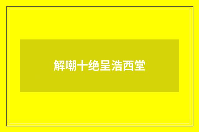 解嘲十绝呈浩西堂