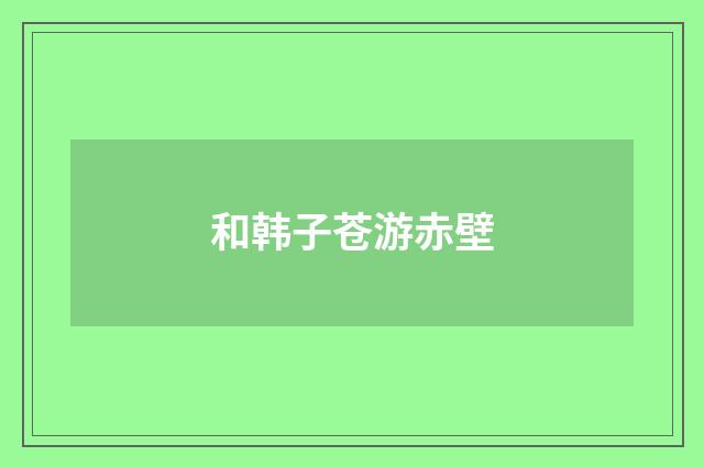 和韩子苍游赤壁