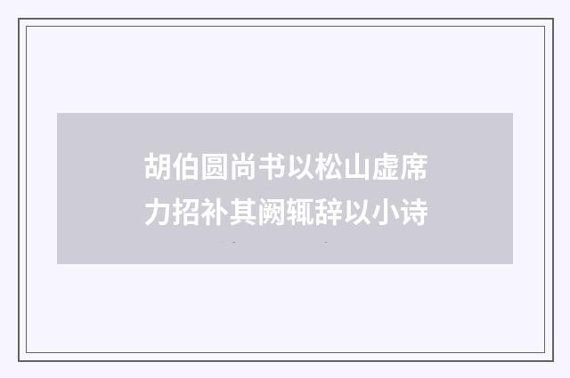 胡伯圆尚书以松山虚席力招补其阙辄辞以小诗