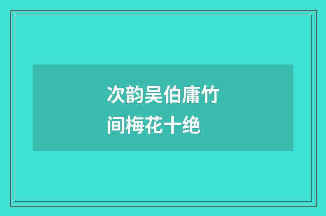 次韵吴伯庸竹间梅花十绝
