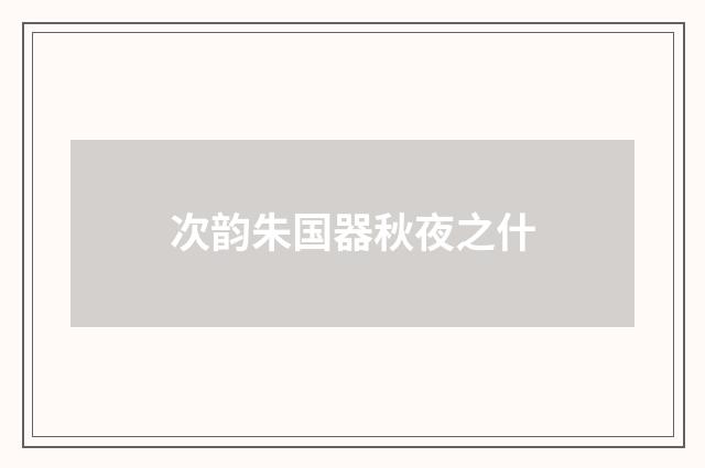 次韵朱国器秋夜之什