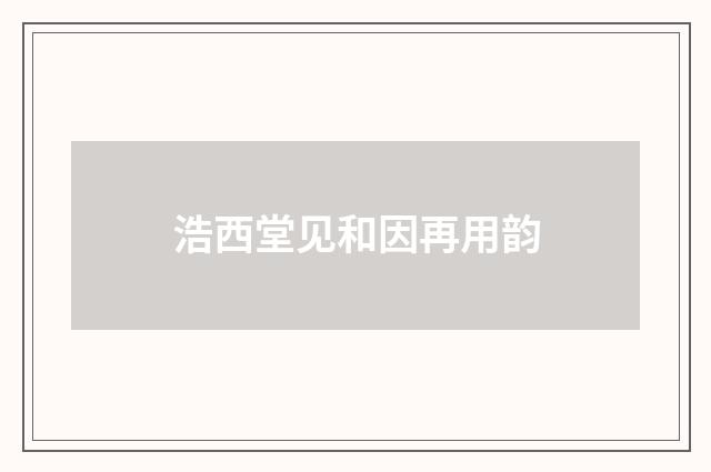 浩西堂见和因再用韵