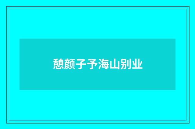 憩颜子予海山别业