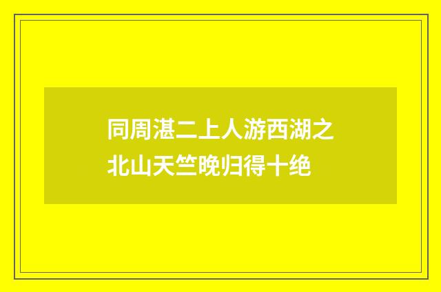 同周湛二上人游西湖之北山天竺晚归得十绝