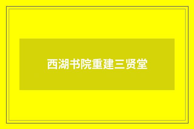 西湖书院重建三贤堂